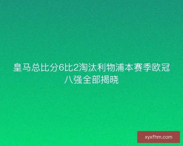 皇马总比分6比2淘汰利物浦本赛季欧冠八强全部揭晓