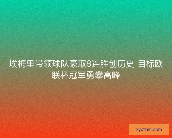 埃梅里带领球队豪取8连胜创历史 目标欧联杯冠军勇攀高峰 埃梅里带领球队豪取8连胜创历史 目标欧联杯冠军勇攀高峰