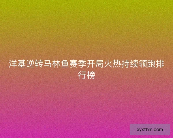 洋基逆转马林鱼赛季开局火热持续领跑排行榜