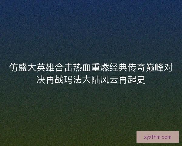 仿盛大英雄合击热血重燃经典传奇巅峰对决再战玛法大陆风云再起史 仿盛大英雄合击热血重燃经典传奇巅峰对决再战玛法大陆风云再起史