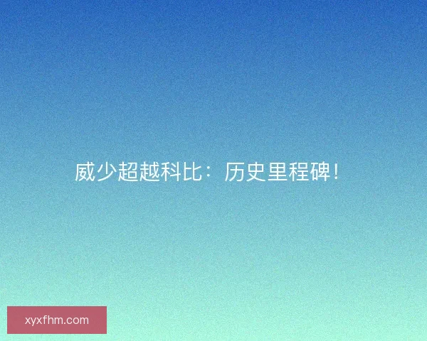 威少超越科比：历史里程碑！