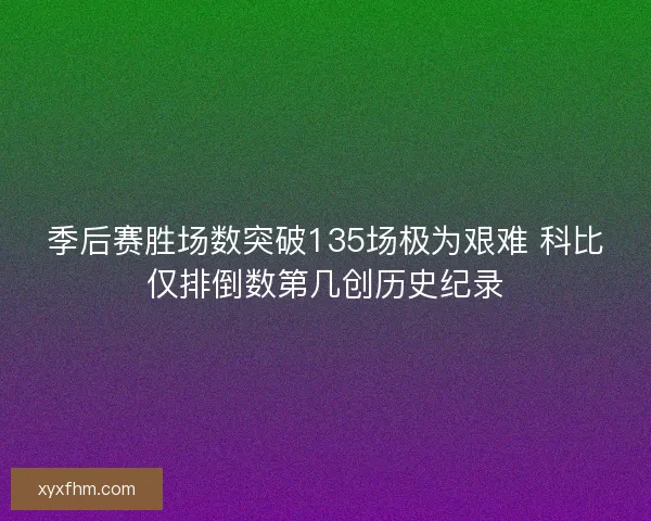 季后赛胜场数突破135场极为艰难 科比仅排倒数第几创历史纪录 季后赛胜场数突破135场极为艰难 科比仅排倒数第几创历史纪录