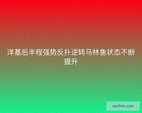 洋基后半程强势反扑逆转马林鱼状态不断提升 洋基后半程强势反扑逆转马林鱼状态不断提升